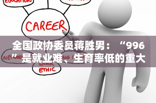 全国政协委员蒋胜男：“996”是就业难、生育率低的重大原因
