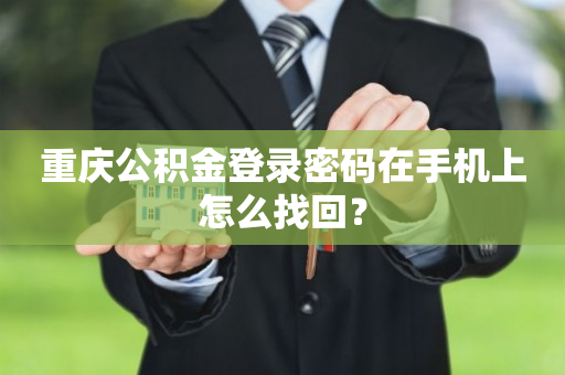 重庆公积金登录密码在手机上怎么找回？