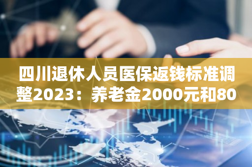 四川退休人员医保返钱标准调整2023：养老金2000元和8000元返钱一样吗？