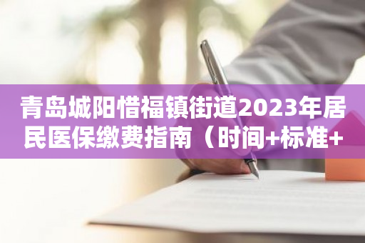 青岛城阳惜福镇街道2023年居民医保缴费指南（时间+标准+方式）
