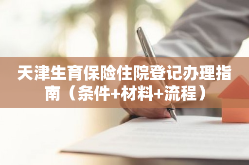 天津生育保险住院登记办理指南（条件+材料+流程）